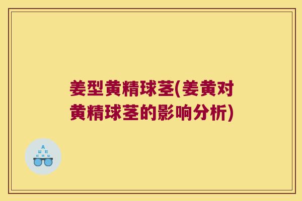 姜型黄精球茎(姜黄对黄精球茎的影响分析)