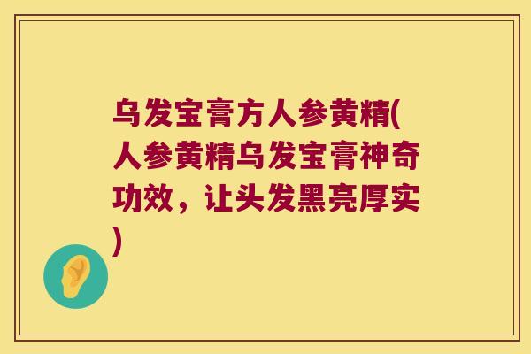 乌发宝膏方人参黄精(人参黄精乌发宝膏神奇功效,让头发黑亮厚实) 乌发宝膏方人参黄精(人参黄精乌发宝膏神奇功效,让头发黑亮厚实)