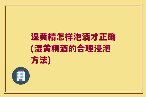 湿黄精怎样泡酒才正确(湿黄精酒的合理浸泡方法)