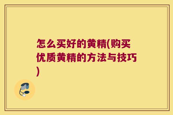 怎么买好的黄精(购买优质黄精的方法与技巧) 怎么买好的黄精(购买优质黄精的方法与技巧)