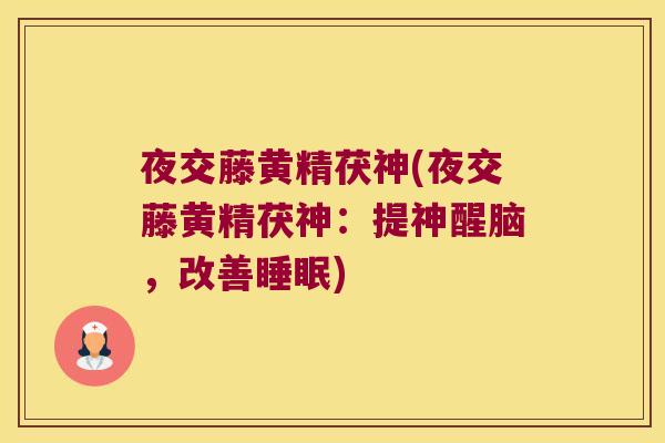 夜交藤黄精茯神(夜交藤黄精茯神:提神醒脑,改善) 夜交藤黄精茯神(夜交藤黄精茯神:提神醒脑,改善)