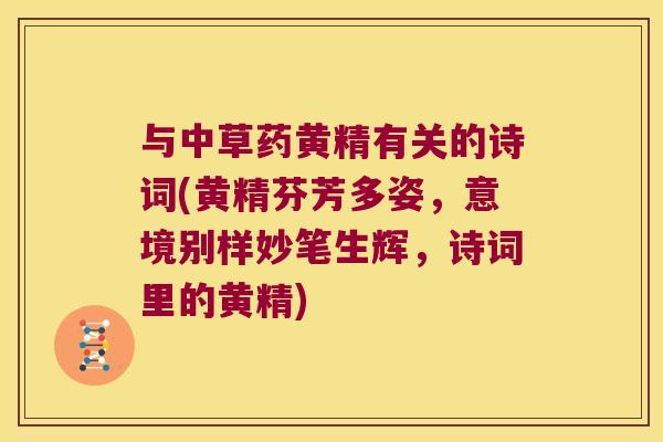 与中草药黄精有关的诗词(黄精芬芳多姿,意境别样妙笔生辉,诗词里的黄精) 与中草药黄精有关的诗词(黄精芬芳多姿,意境别样妙笔生辉,诗词里的黄精)