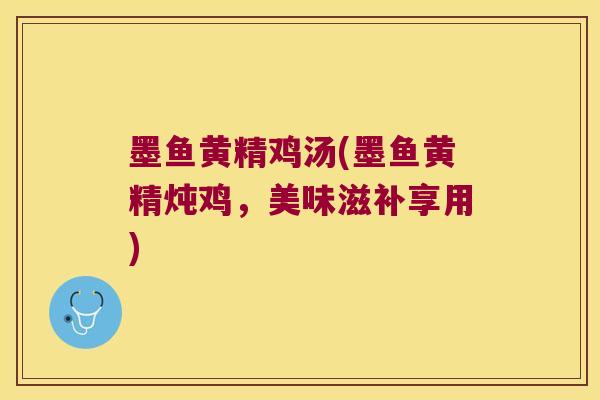 墨鱼黄精鸡汤(墨鱼黄精炖鸡，美味滋补享用)