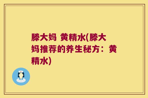 滕大妈 黄精水(滕大妈推荐的养生秘方:黄精水) 滕大妈 黄精水(滕大妈推荐的养生秘方:黄精水)