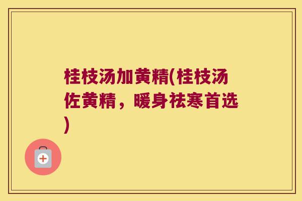 桂枝汤加黄精(桂枝汤佐黄精,暖身祛寒首选) 桂枝汤加黄精(桂枝汤佐黄精,暖身祛寒首选)