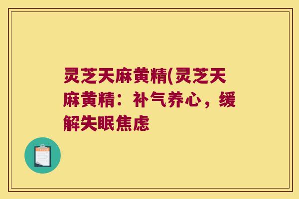 灵芝天麻黄精(灵芝天麻黄精：养心，缓解