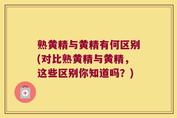 熟黄精与黄精有何区别(对比熟黄精与黄精,这些区别你知道吗?) 熟黄精与黄精有何区别(对比熟黄精与黄精,这些区别你知道吗?)