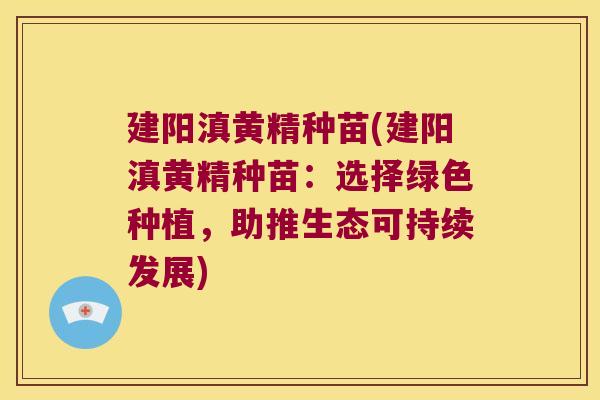 建阳滇黄精种苗(建阳滇黄精种苗：选择绿色种植，助推生态可持续发展)