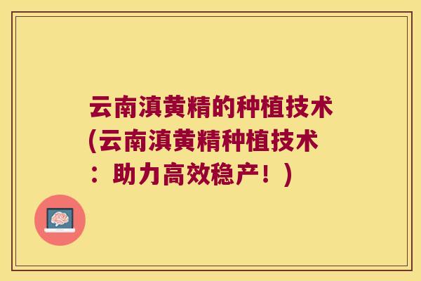 云南滇黄精的种植技术(云南滇黄精种植技术：助力高效稳产！)