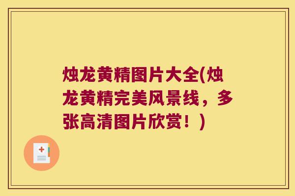 烛龙黄精图片大全(烛龙黄精完美风景线，多张高清图片欣赏！)