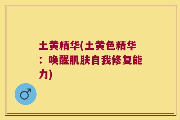 土黄精华(土黄色精华:唤醒自我修复能力) 土黄精华(土黄色精华:唤醒自我修复能力)
