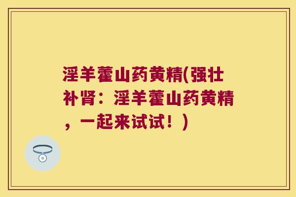 淫羊藿山药黄精(强壮补：淫羊藿山药黄精，一起来试试！)