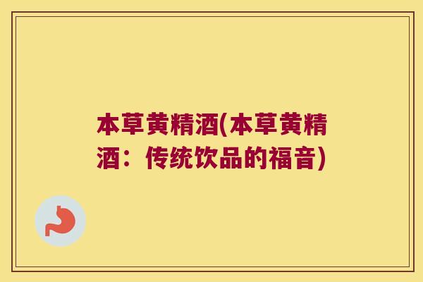 本草黄精酒(本草黄精酒：传统饮品的福音)