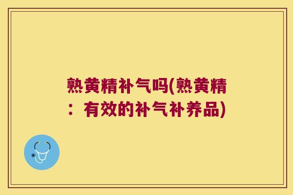 熟黄精吗(熟黄精:有效的补养品) 熟黄精吗(熟黄精:有效的补养品)