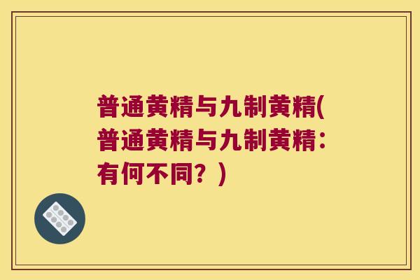 普通黄精与九制黄精(普通黄精与九制黄精：有何不同？)