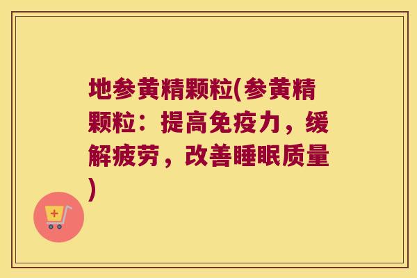 地参黄精颗粒(参黄精颗粒：提高力，缓解疲劳，改善质量)