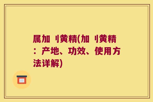 属加刂黄精(加刂黄精：产地、功效、使用方法详解)