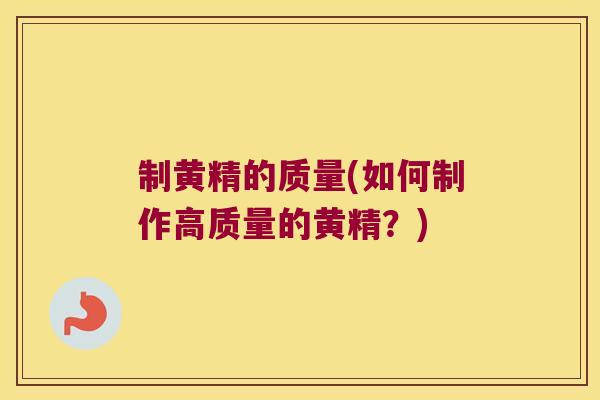 制黄精的质量(如何制作高质量的黄精？)