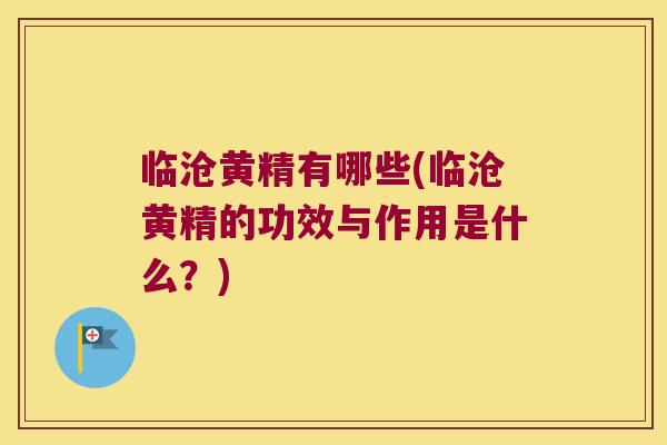临沧黄精有哪些(临沧黄精的功效与作用是什么？)