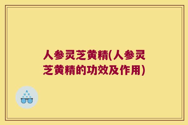 人参灵芝黄精(人参灵芝黄精的功效及作用) 人参灵芝黄精(人参灵芝黄精的功效及作用)