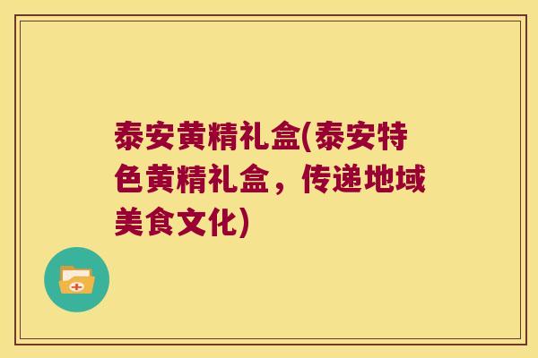 泰安黄精礼盒(泰安特色黄精礼盒,传递地域美食文化) 泰安黄精礼盒(泰安特色黄精礼盒,传递地域美食文化)