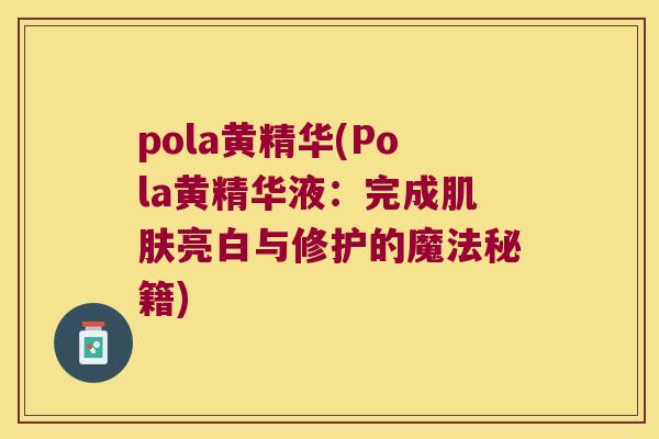 pola黄精华(Pola黄精华液：完成亮白与修护的魔法秘籍)