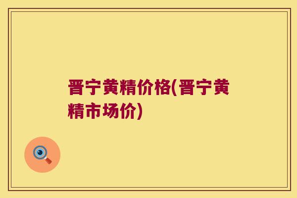 晋宁黄精价格(晋宁黄精市场价)