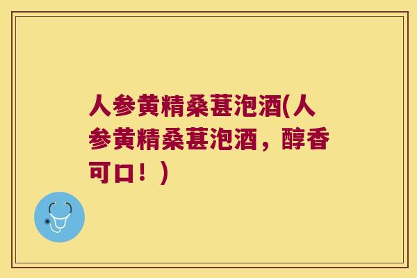 人参黄精桑葚泡酒(人参黄精桑葚泡酒，醇香可口！)