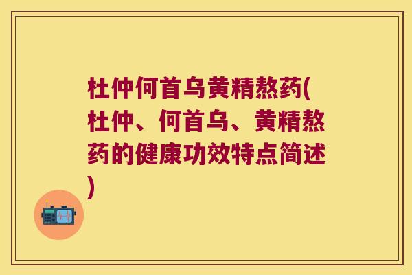 杜仲何首乌黄精熬药(杜仲、何首乌、黄精熬药的健康功效特点简述)