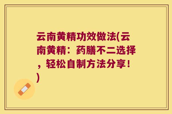 云南黄精功效做法(云南黄精:药膳不二选择,轻松自制方法分享!) 云南黄精功效做法(云南黄精:药膳不二选择,轻松自制方法分享!)