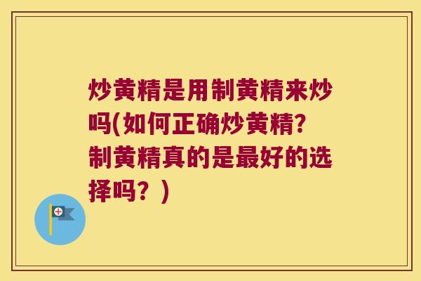炒黄精是用制黄精来炒吗(如何正确炒黄精？制黄精真的是好的选择吗？)