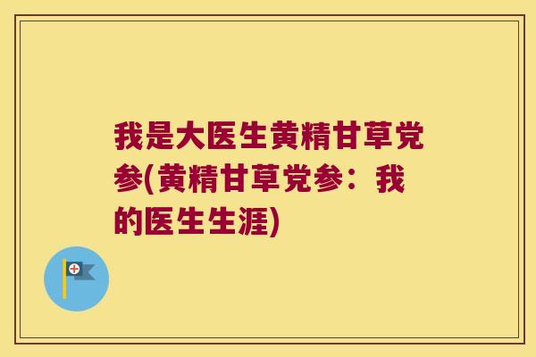 我是大医生黄精甘草党参(黄精甘草党参：我的医生生涯)