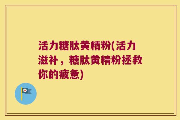 活力糖肽黄精粉(活力滋补,糖肽黄精粉拯救你的疲惫) 活力糖肽黄精粉(活力滋补,糖肽黄精粉拯救你的疲惫)