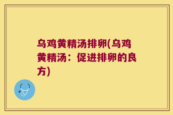 乌鸡黄精汤排卵(乌鸡黄精汤:促进排卵的良方) 乌鸡黄精汤排卵(乌鸡黄精汤:促进排卵的良方)