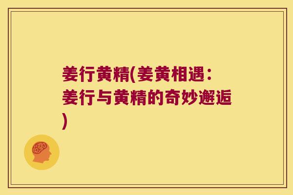 姜行黄精(姜黄相遇：姜行与黄精的奇妙邂逅)