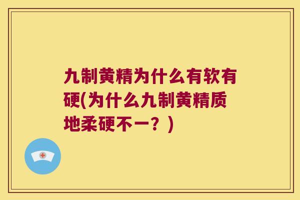 九制黄精为什么有软有硬(为什么九制黄精质地柔硬不一?) 九制黄精为什么有软有硬(为什么九制黄精质地柔硬不一?)