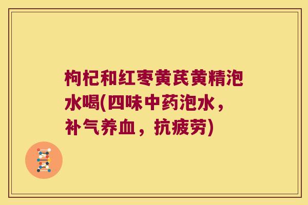 枸杞和红枣黄芪黄精泡水喝(四味泡水,,) 枸杞和红枣黄芪黄精泡水喝(四味泡水,,)