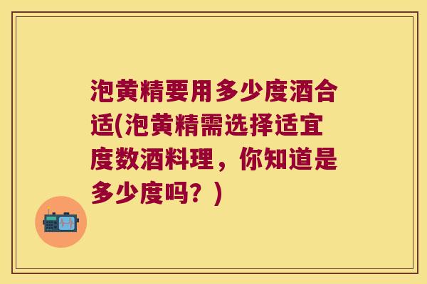 泡黄精要用多少度酒合适(泡黄精需选择适宜度数酒料理，你知道是多少度吗？)