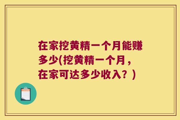 在家挖黄精一个月能赚多少(挖黄精一个月，在家可达多少收入？)
