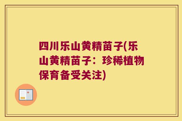 四川乐山黄精苗子(乐山黄精苗子:珍稀植物保育备受关注) 四川乐山黄精苗子(乐山黄精苗子:珍稀植物保育备受关注)