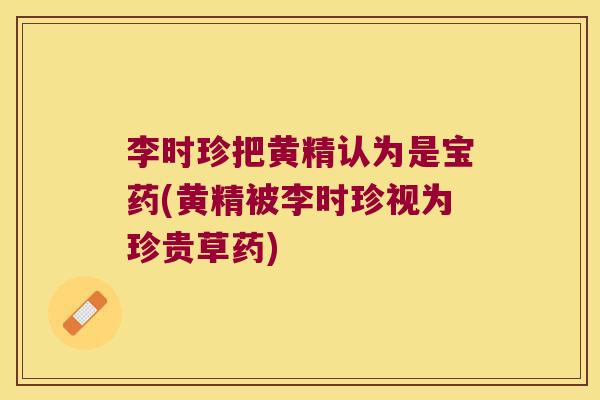 李时珍把黄精认为是宝药(黄精被李时珍视为珍贵草药)