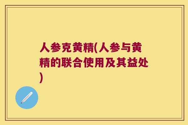 人参克黄精(人参与黄精的联合使用及其益处) 人参克黄精(人参与黄精的联合使用及其益处)