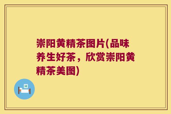 崇阳黄精茶图片(品味养生好茶,欣赏崇阳黄精茶美图) 崇阳黄精茶图片(品味养生好茶,欣赏崇阳黄精茶美图)