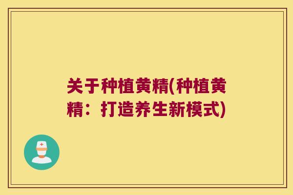 关于种植黄精(种植黄精:打造养生新模式) 关于种植黄精(种植黄精:打造养生新模式)
