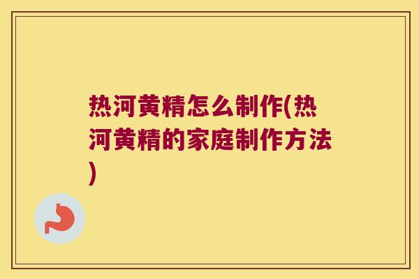 热河黄精怎么制作(热河黄精的家庭制作方法)
