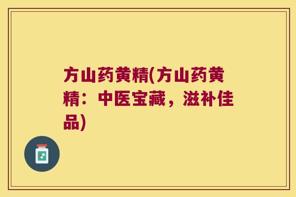 方山药黄精(方山药黄精:中医宝藏,滋补佳品) 方山药黄精(方山药黄精:中医宝藏,滋补佳品)