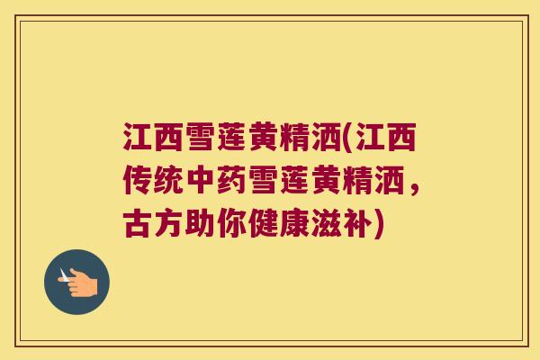 江西雪莲黄精洒(江西传统雪莲黄精洒，古方助你健康滋补)