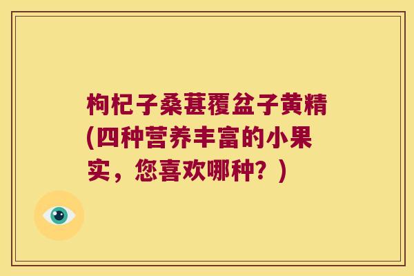 枸杞子桑葚覆盆子黄精(四种营养丰富的小果实,您喜欢哪种?) 枸杞子桑葚覆盆子黄精(四种营养丰富的小果实,您喜欢哪种?)