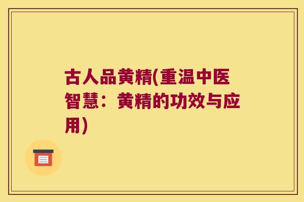 古人品黄精(重温中医智慧：黄精的功效与应用)