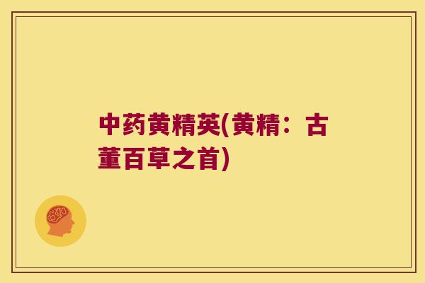 黄精英(黄精:古董百草之首) 黄精英(黄精:古董百草之首)